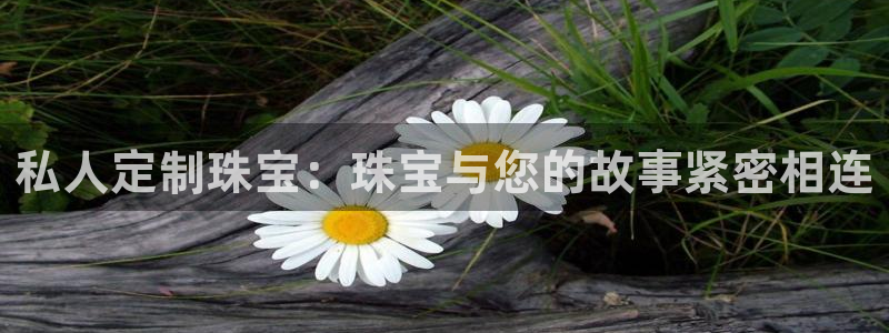 新宝5 测速：私人定制珠宝：珠宝与您的故事紧密相连