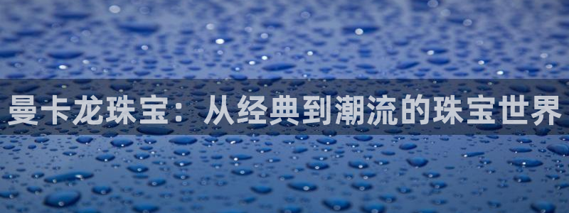 新宝5网：曼卡龙珠宝：从经典到潮流的珠宝世界
