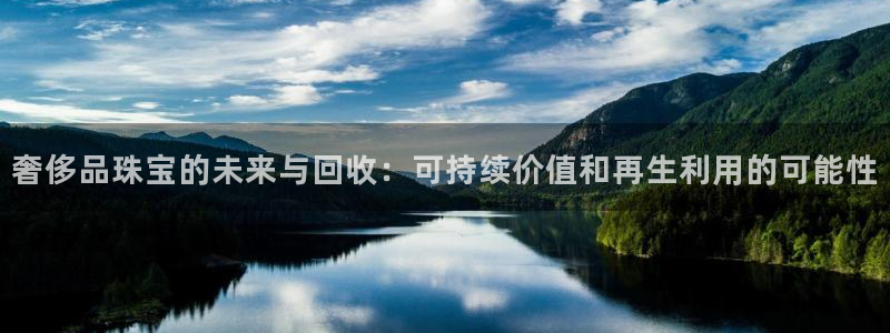 新宝5苹果手机下载：奢侈品珠宝的未来与回收：可持续价值和再生利用的可能性