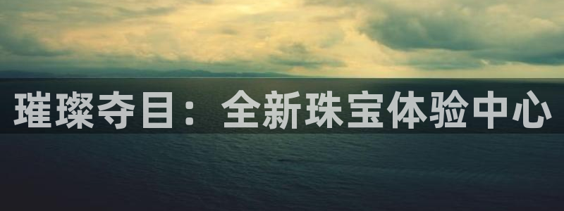 新宝5系列：璀璨夺目：全新珠宝体验中心