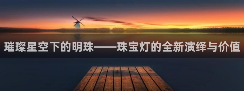 新宝5 测速：璀璨星空下的明珠——珠宝灯的全新演绎与价值