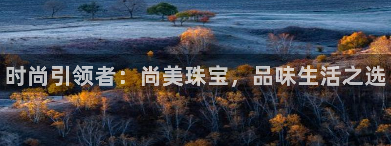 新宝5首页：时尚引领者：尚美珠宝，品味生活之选