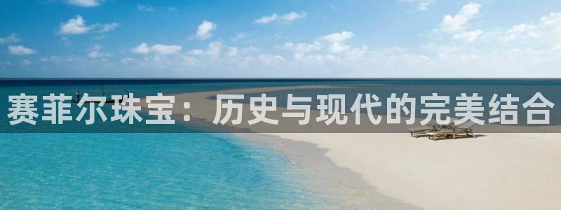 新宝5平棋牌：赛菲尔珠宝：历史与现代的完美结合
