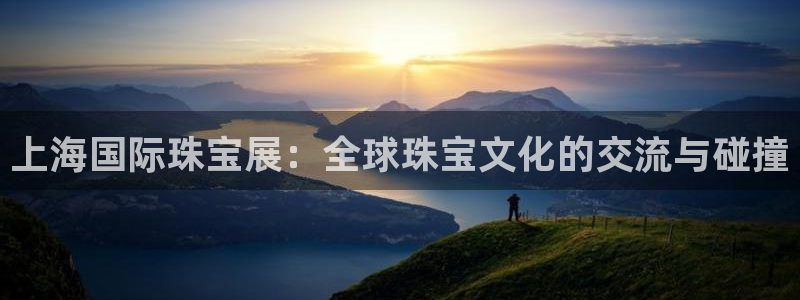 新宝5：上海国际珠宝展：全球珠宝文化的交流与碰撞