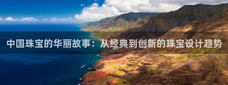 新宝5平台注册：中国珠宝的华丽故事：从经典到创新的珠宝设计趋势