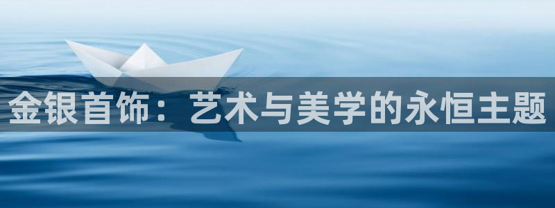 新宝5X：金银首饰：艺术与美学的永恒主题