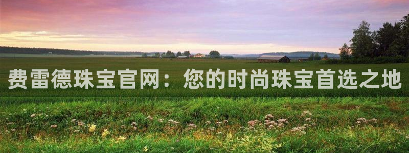 新宝5首页：费雷德珠宝官网：您的时尚珠宝首选之地