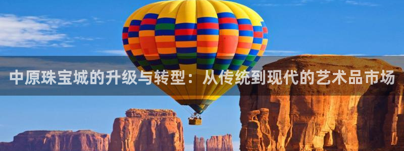 新宝5如何注册登录：中原珠宝城的升级与转型：从传统到现代的艺术品市场