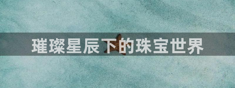 新宝5怎么代理：璀璨星辰下的珠宝世界
