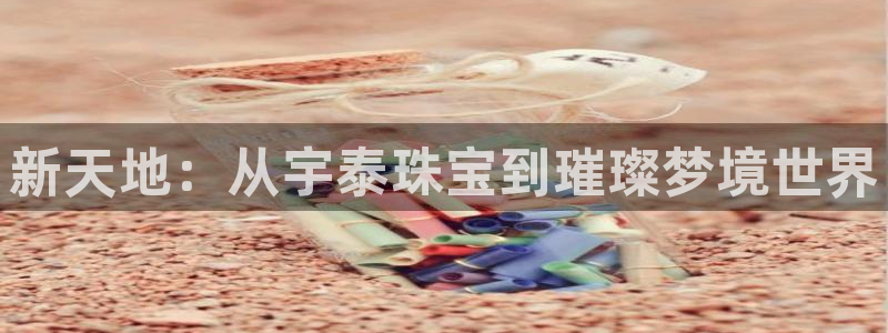 新宝5手机登录：新天地：从宇泰珠宝到璀璨梦境世界