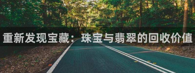 新宝5测：重新发现宝藏：珠宝与翡翠的回收价值