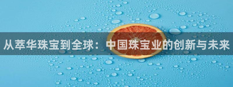 股票5G宝新：从萃华珠宝到全球：中国珠宝业的创新与未来