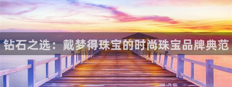 新宝5登录：钻石之选：戴梦得珠宝的时尚珠宝品牌典范