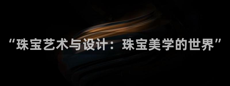 新宝5登录霸：“珠宝艺术与设计：珠宝美学的世界”