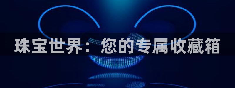 新宝5登陆地址：珠宝世界：您的专属收藏箱