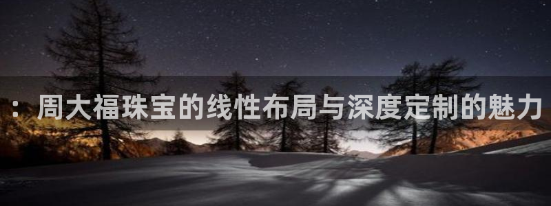 新宝5代理：：周大福珠宝的线性布局与深度定制的魅力