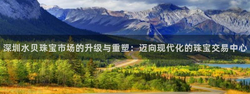 新宝5app：深圳水贝珠宝市场的升级与重塑：迈向现代化的珠宝交易中心