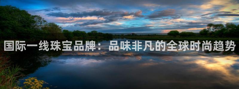 新宝5官网霸：国际一线珠宝品牌：品味非凡的全球时尚趋势