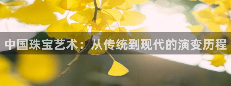 新宝5娱乐登陆：中国珠宝艺术：从传统到现代的演变历程