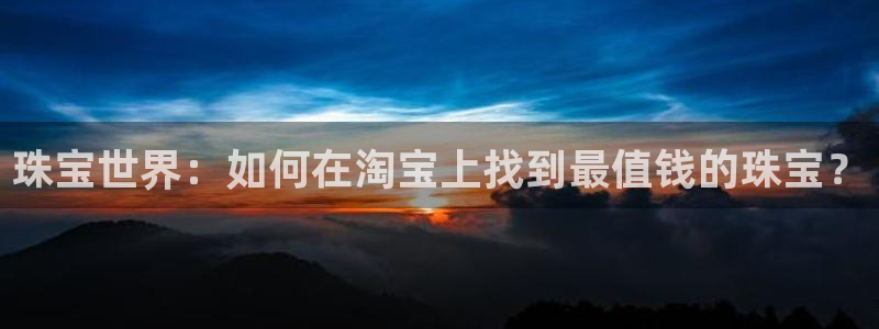 新宝5得74OOO5：珠宝世界：如何在淘宝上找到最值钱的珠宝？