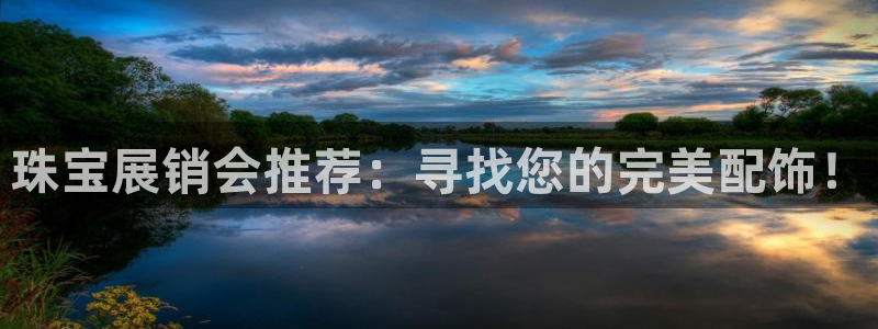 新宝5官网app：珠宝展销会推荐：寻找您的完美配饰！