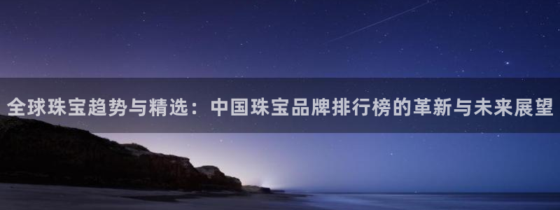 新宝5安卓版：全球珠宝趋势与精选：中国珠宝品牌排行榜的革新与未来展望