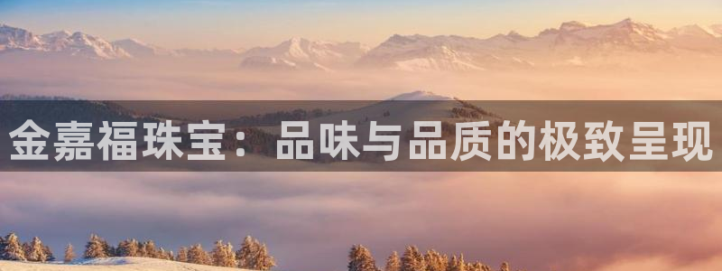 新宝5开好：金嘉福珠宝：品味与品质的极致呈现