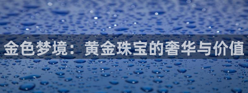 新宝5娱乐注：金色梦境：黄金珠宝的奢华与价值