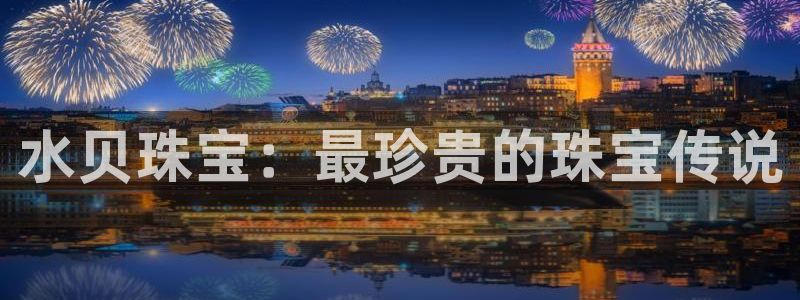 新宝5官网霸：水贝珠宝：最珍贵的珠宝传说