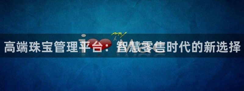 新宝5注册：高端珠宝管理平台：智慧零售时代的新选择