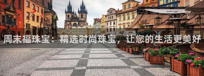 新宝5线路：周末福珠宝：精选时尚珠宝，让您的生活更美好