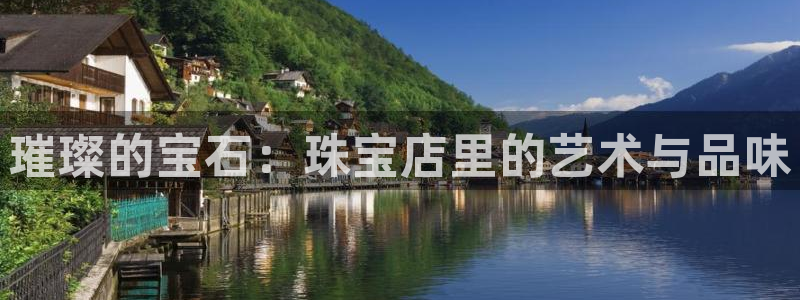 新宝5源码：璀璨的宝石：珠宝店里的艺术与品味