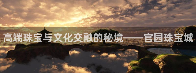 新宝5吕74OOO5：高端珠宝与文化交融的秘境——官园珠宝城