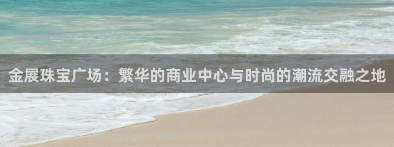 新宝5登陆：金展珠宝广场：繁华的商业中心与时尚的潮流交融之地