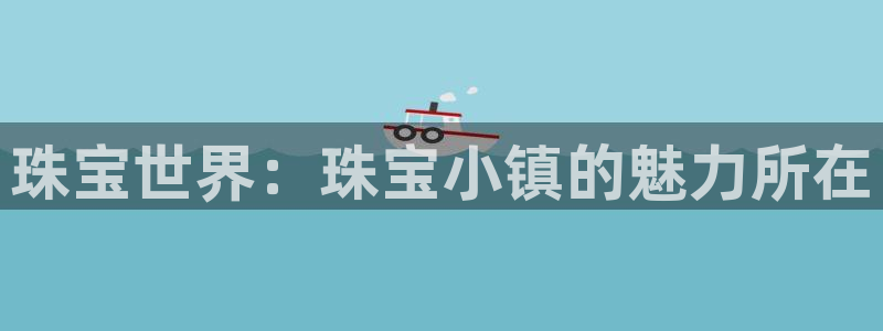 新宝5吕74OOO5：珠宝世界：珠宝小镇的魅力所在