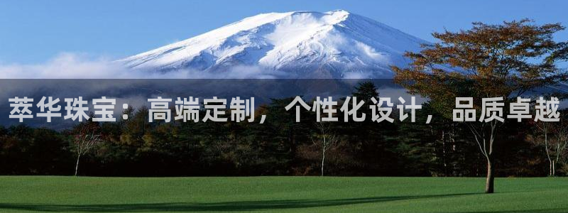 新宝5_测：萃华珠宝：高端定制，个性化设计，品质卓越