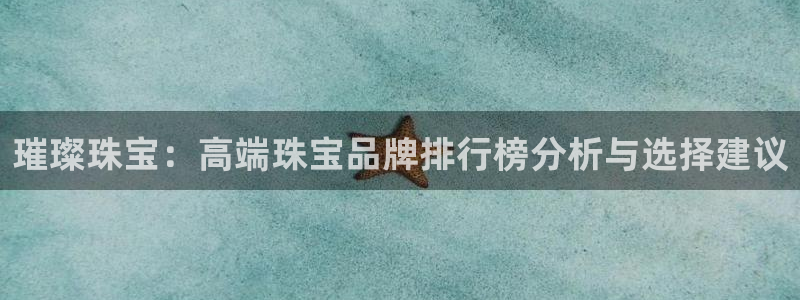 新宝5分彩：璀璨珠宝：高端珠宝品牌排行榜分析与选择建议