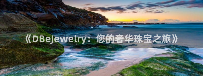 新宝5娱乐登录：《DBeJewelry：您的奢华珠宝之旅》