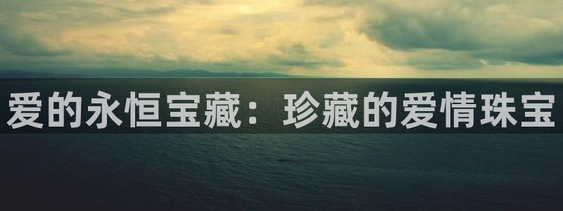 新宝5内部：爱的永恒宝藏：珍藏的爱情珠宝