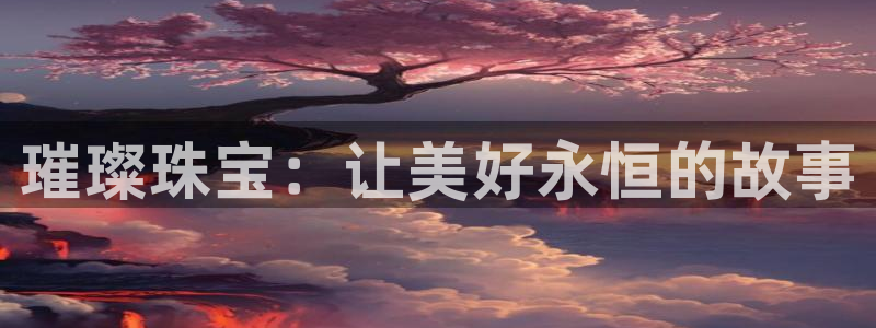 新宝5为啥开：璀璨珠宝：让美好永恒的故事