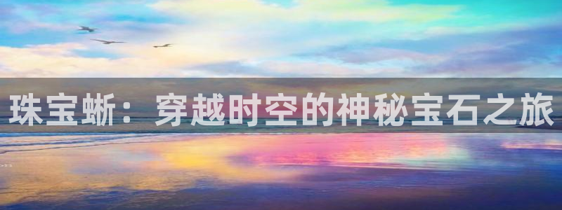 新宝5策略：珠宝蜥：穿越时空的神秘宝石之旅