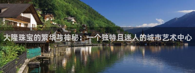 新宝5首页：大隆珠宝的繁华与神秘：一个独特且迷人的城市艺术中心