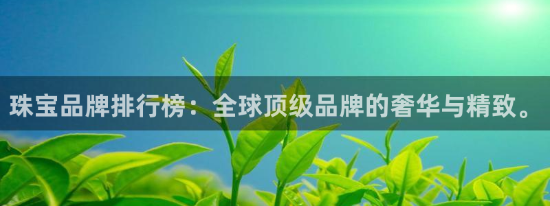 新宝5登录平台：珠宝品牌排行榜：全球顶级品牌的奢华与精致。