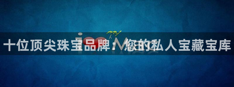 新宝5登陆地址：十位顶尖珠宝品牌：您的私人宝藏宝库