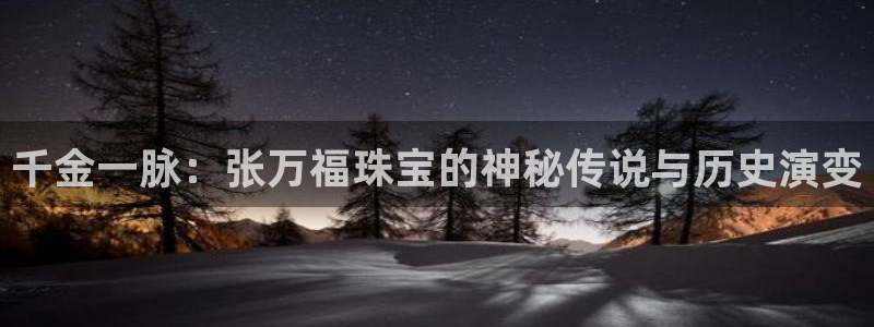 新宝娱乐5入口：千金一脉：张万福珠宝的神秘传说与历史演变