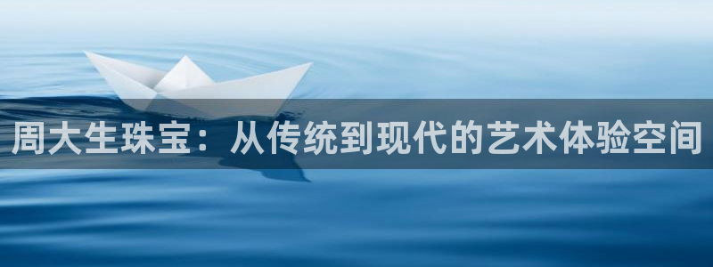 新宝那2O5O5O：周大生珠宝：从传统到现代的艺术体验空间
