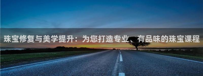 新宝5吴74OOO5：珠宝修复与美学提升：为您打造专业、有品味的珠宝课程