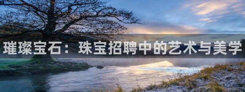 新宝5娱乐家：璀璨宝石：珠宝招聘中的艺术与美学