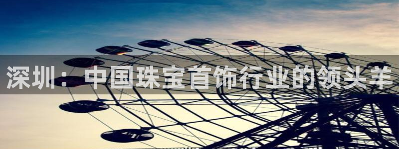 新宝rm5：深圳：中国珠宝首饰行业的领头羊