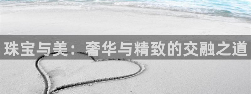 新宝5注册首页：珠宝与美：奢华与精致的交融之道